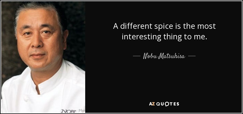 A different spice is the most interesting thing to me. - Nobu Matsuhisa