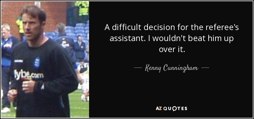 A difficult decision for the referee's assistant. I wouldn't beat him up over it. - Kenny Cunningham