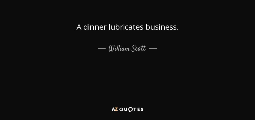 A dinner lubricates business. - William Scott, 1st Baron Stowell