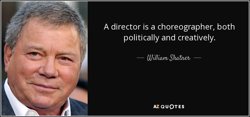 A director is a choreographer, both politically and creatively. - William Shatner