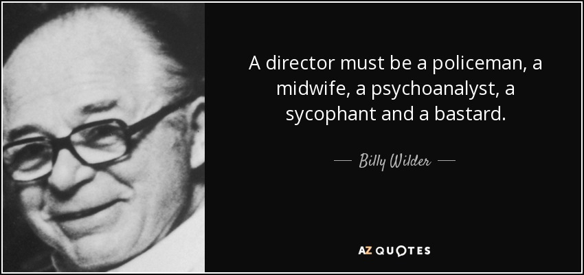 A director must be a policeman, a midwife, a psychoanalyst, a sycophant and a bastard. - Billy Wilder