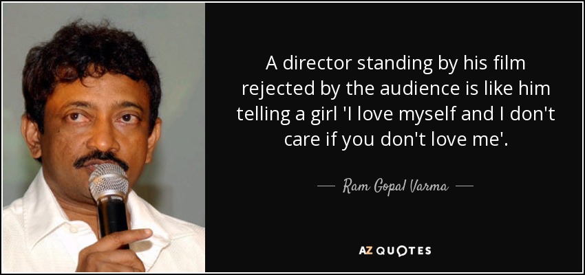 A director standing by his film rejected by the audience is like him telling a girl 'I love myself and I don't care if you don't love me'. - Ram Gopal Varma