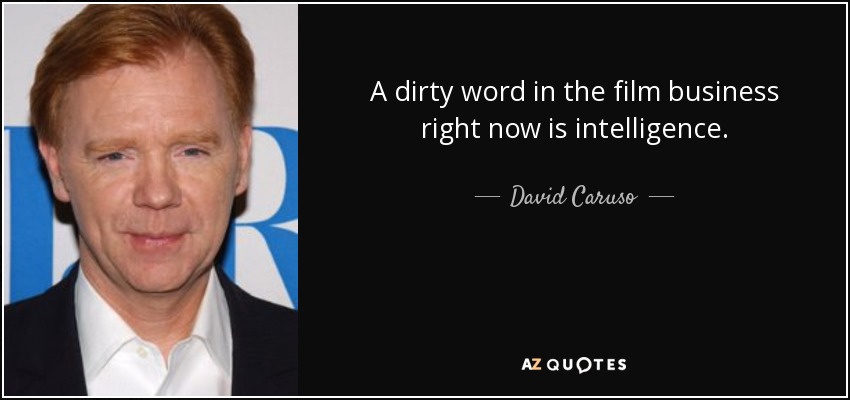 A dirty word in the film business right now is intelligence. - David Caruso