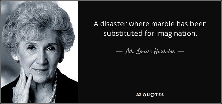 A disaster where marble has been substituted for imagination. - Ada Louise Huxtable
