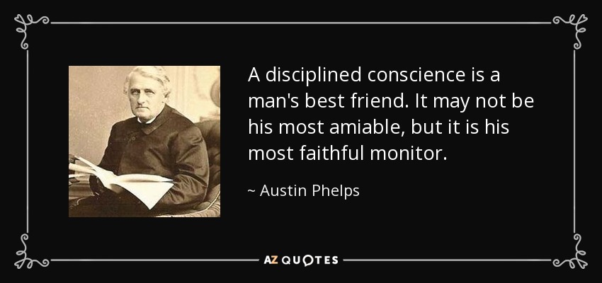 A disciplined conscience is a man's best friend. It may not be his most amiable, but it is his most faithful monitor. - Austin Phelps