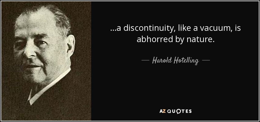 ...a discontinuity, like a vacuum, is abhorred by nature. - Harold Hotelling