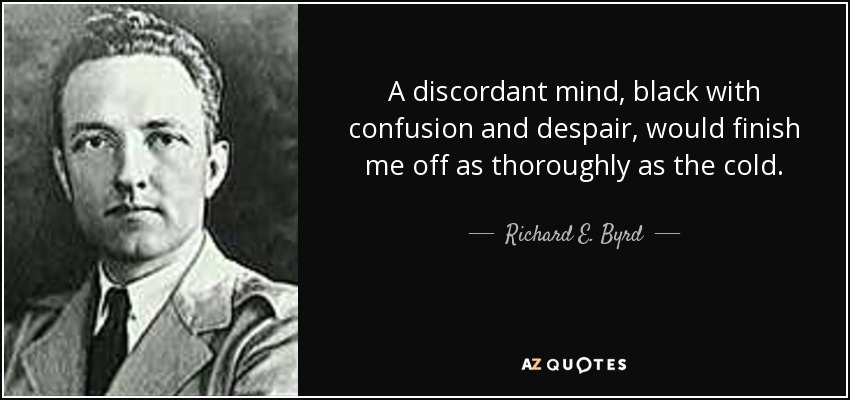 A discordant mind, black with confusion and despair, would finish me off as thoroughly as the cold. - Richard E. Byrd