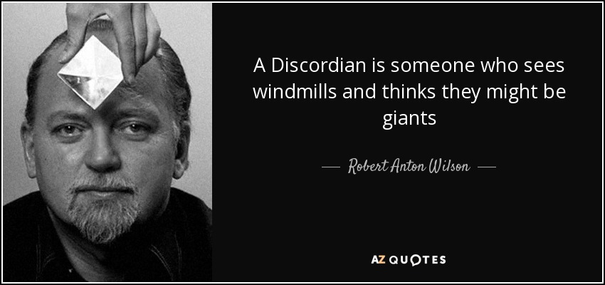 A Discordian is someone who sees windmills and thinks they might be giants - Robert Anton Wilson
