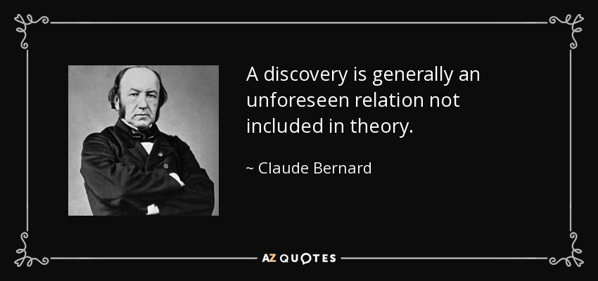 A discovery is generally an unforeseen relation not included in theory. - Claude Bernard