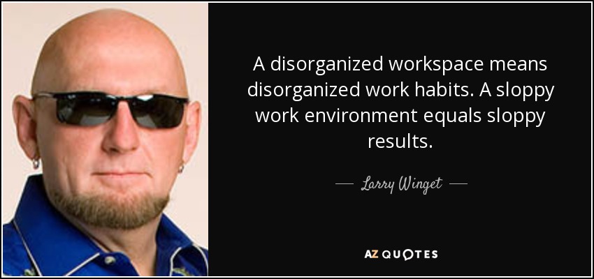 A disorganized workspace means disorganized work habits. A sloppy work environment equals sloppy results. - Larry Winget