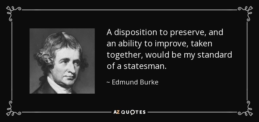 A disposition to preserve, and an ability to improve, taken together, would be my standard of a statesman. - Edmund Burke