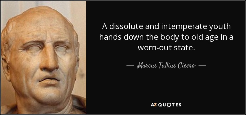 A dissolute and intemperate youth hands down the body to old age in a worn-out state. - Marcus Tullius Cicero