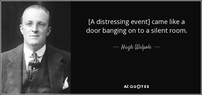 [A distressing event] came like a door banging on to a silent room. - Hugh Walpole