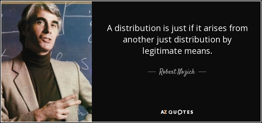 A distribution is just if it arises from another just distribution by legitimate means. - Robert Nozick