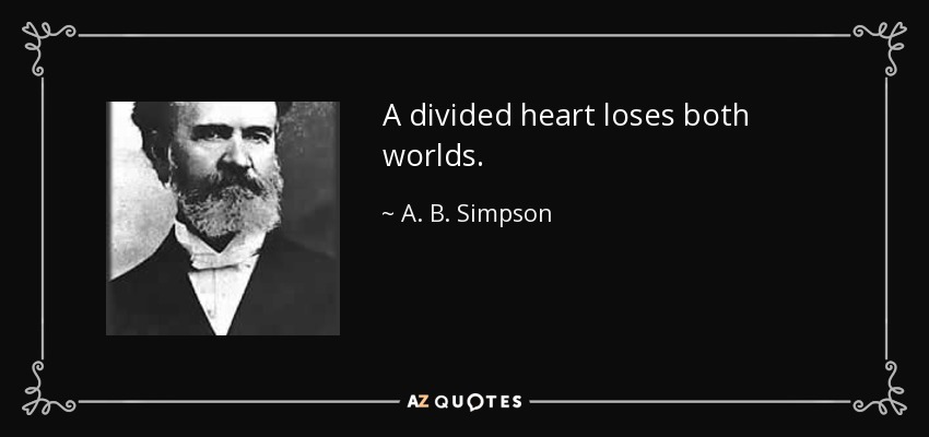A divided heart loses both worlds. - A. B. Simpson