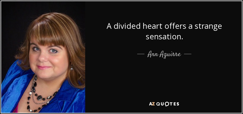 A divided heart offers a strange sensation. - Ann Aguirre