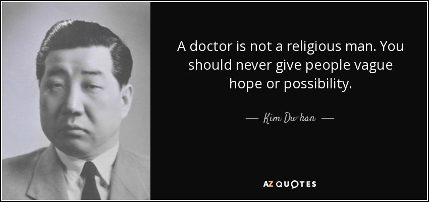 A doctor is not a religious man. You should never give people vague hope or possibility. - Kim Du-han
