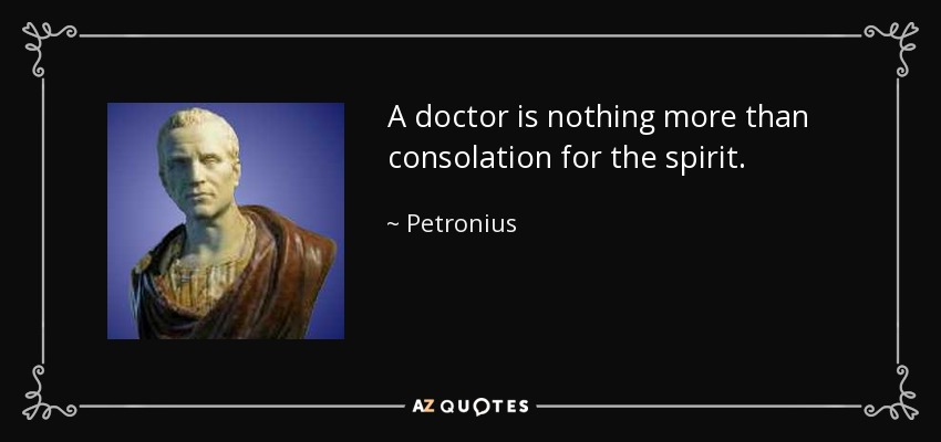 A doctor is nothing more than consolation for the spirit. - Petronius