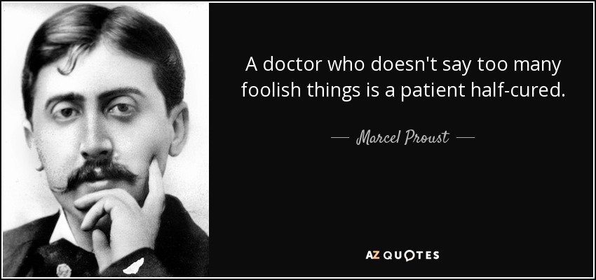 A doctor who doesn't say too many foolish things is a patient half-cured. - Marcel Proust