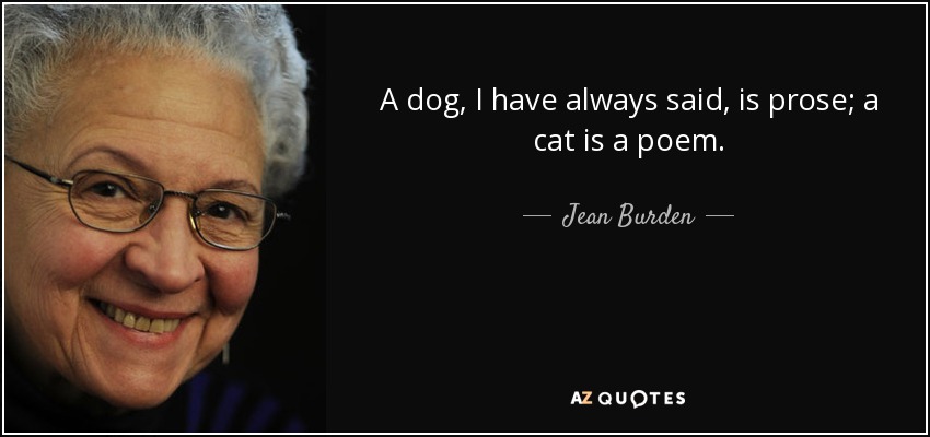 A dog, I have always said, is prose; a cat is a poem. - Jean Burden