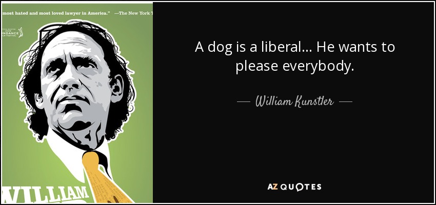 A dog is a liberal... He wants to please everybody. - William Kunstler