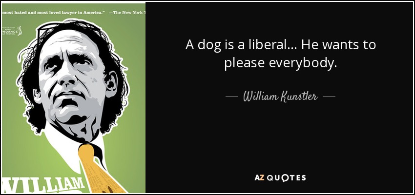 A dog is a liberal... He wants to please everybody. - William Kunstler