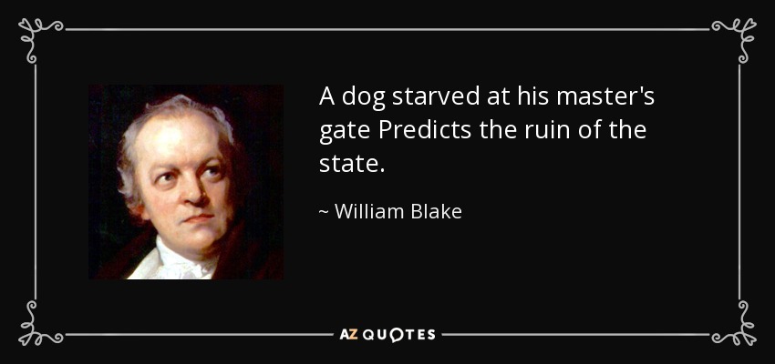 A dog starved at his master's gate Predicts the ruin of the state. - William Blake