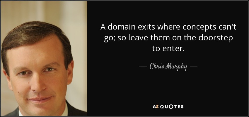A domain exits where concepts can't go; so leave them on the doorstep to enter. - Chris Murphy
