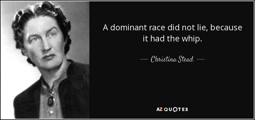A dominant race did not lie, because it had the whip. - Christina Stead