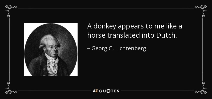 A donkey appears to me like a horse translated into Dutch. - Georg C. Lichtenberg