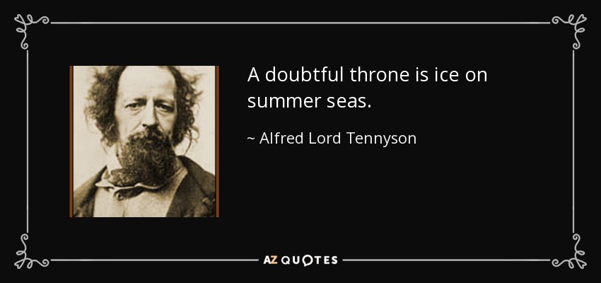 A doubtful throne is ice on summer seas. - Alfred Lord Tennyson
