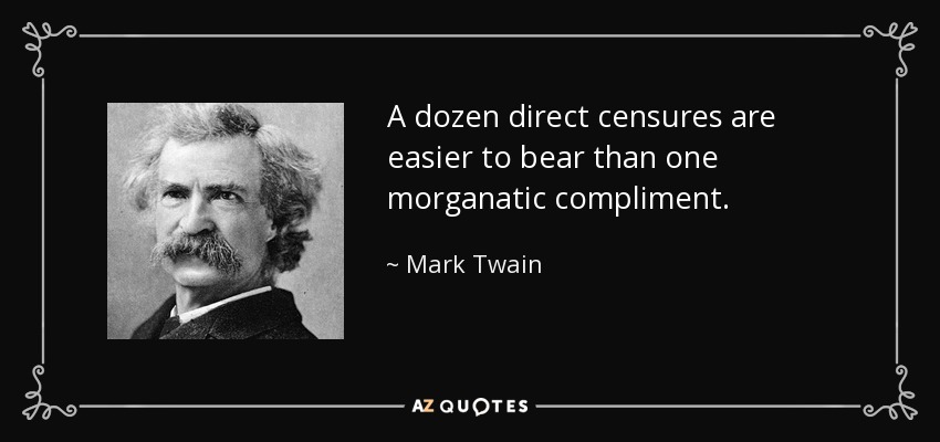 A dozen direct censures are easier to bear than one morganatic compliment. - Mark Twain
