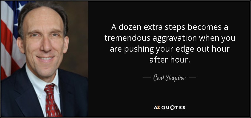 A dozen extra steps becomes a tremendous aggravation when you are pushing your edge out hour after hour. - Carl Shapiro