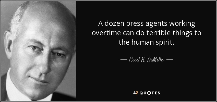 A dozen press agents working overtime can do terrible things to the human spirit. - Cecil B. DeMille