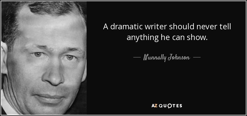 A dramatic writer should never tell anything he can show. - Nunnally Johnson