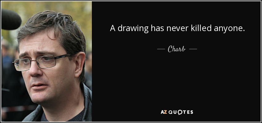 A drawing has never killed anyone. - Charb