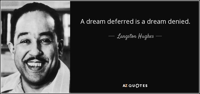 A dream deferred is a dream denied. - Langston Hughes