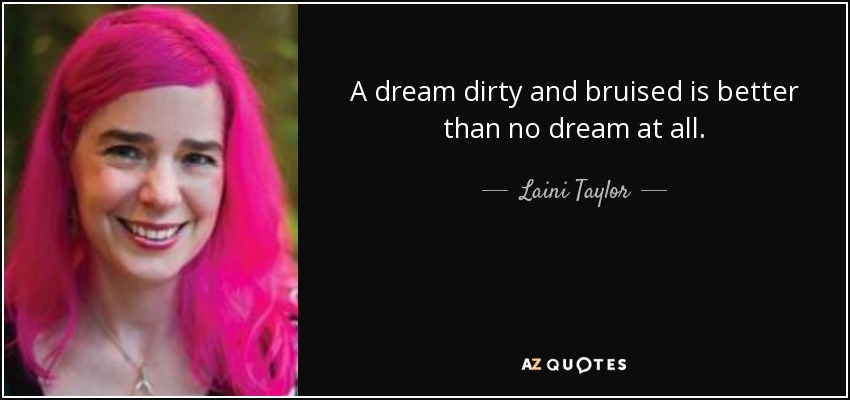 A dream dirty and bruised is better than no dream at all. - Laini Taylor