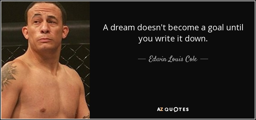 A dream doesn't become a goal until you write it down. - Edwin Louis Cole