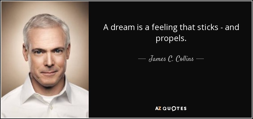 A dream is a feeling that sticks - and propels. - James C. Collins