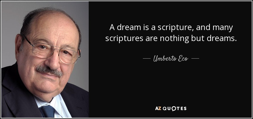 A dream is a scripture, and many scriptures are nothing but dreams. - Umberto Eco