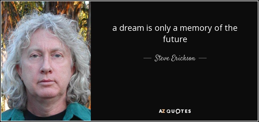 a dream is only a memory of the future - Steve Erickson