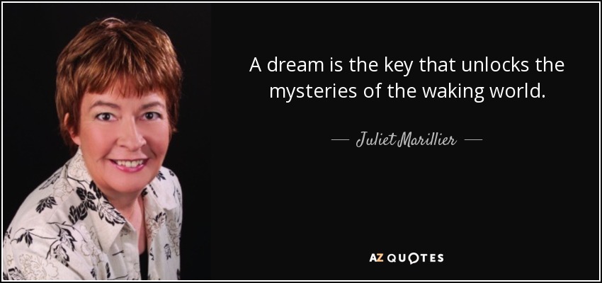 A dream is the key that unlocks the mysteries of the waking world. - Juliet Marillier