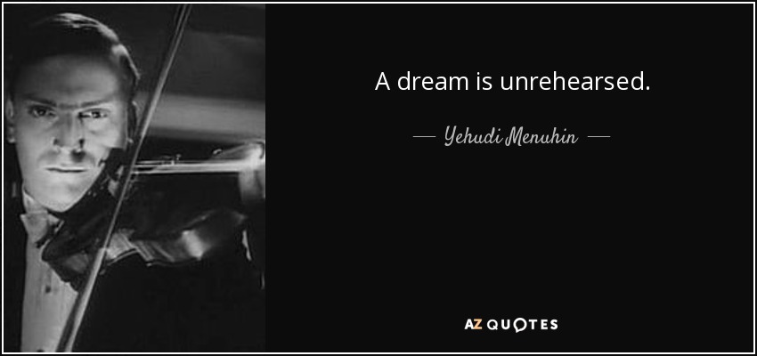 A dream is unrehearsed. - Yehudi Menuhin