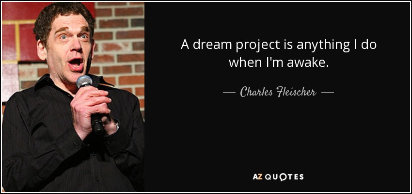 A dream project is anything I do when I'm awake. - Charles Fleischer