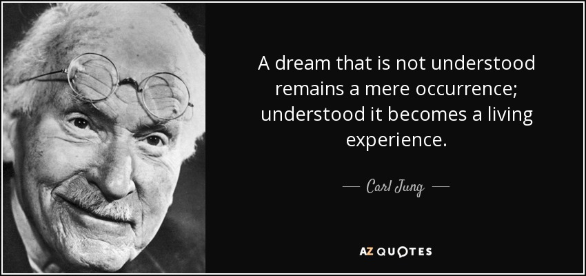 A dream that is not understood remains a mere occurrence; understood it becomes a living experience. - Carl Jung