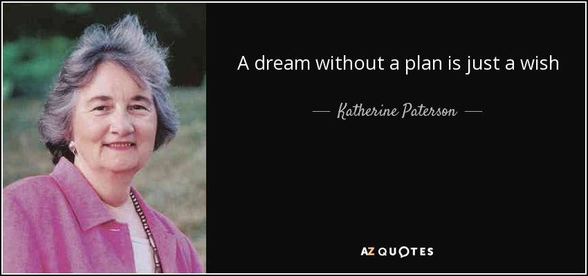 A dream without a plan is just a wish - Katherine Paterson