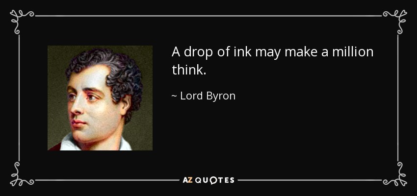 A drop of ink may make a million think. - Lord Byron