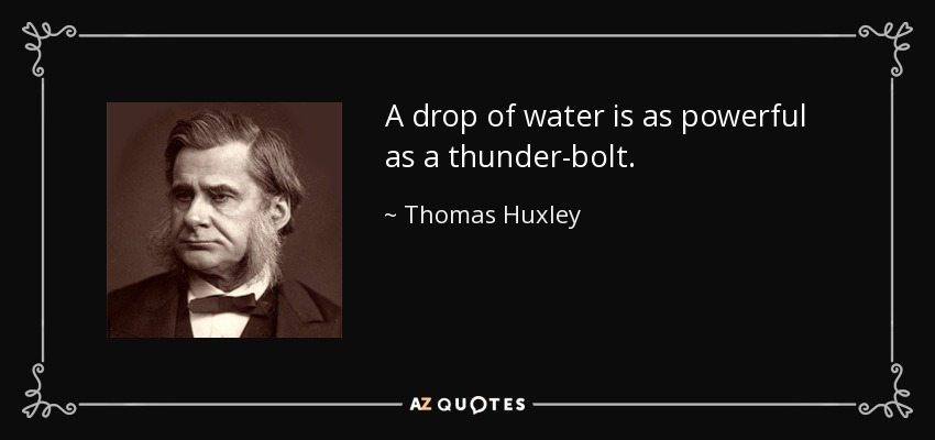 A drop of water is as powerful as a thunder-bolt. - Thomas Huxley