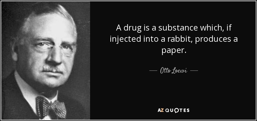 A drug is a substance which, if injected into a rabbit, produces a paper. - Otto Loewi